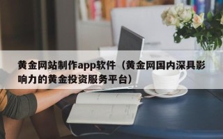 神农架黄金网站制作app软件（黄金网国内深具影响力的黄金投资服务平台）