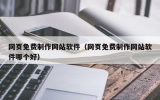 神农架网页免费制作网站软件（网页免费制作网站软件哪个好）