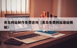 神农架青岛网站制作免费咨询（青岛免费网站建站模板）