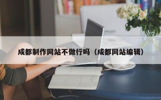 神农架成都制作网站不做行吗（成都网站编辑）